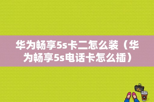 华为畅享5s卡二怎么装（华为畅享5s电话卡怎么插）