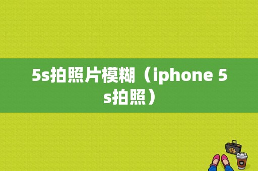 5s拍照片模糊（iphone 5s拍照）