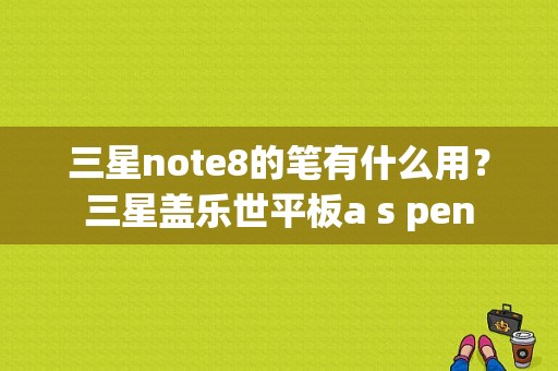 三星note8的笔有什么用？三星盖乐世平板a s pen