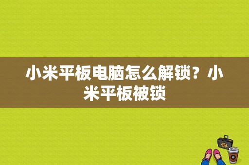 小米平板电脑怎么解锁？小米平板被锁-图1