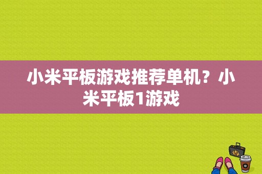 小米平板游戏推荐单机？小米平板1游戏-图1