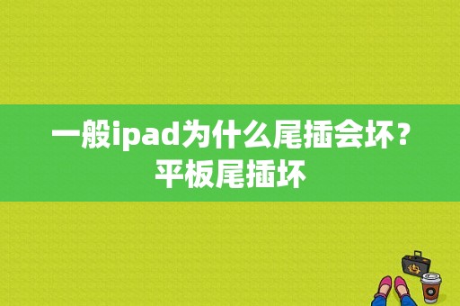 一般ipad为什么尾插会坏？平板尾插坏