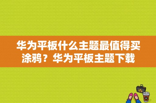 华为平板什么主题最值得买涂鸦？华为平板主题下载-图1