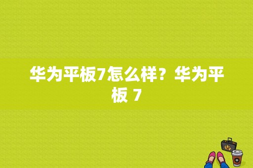 华为平板7怎么样？华为平板 7-图1