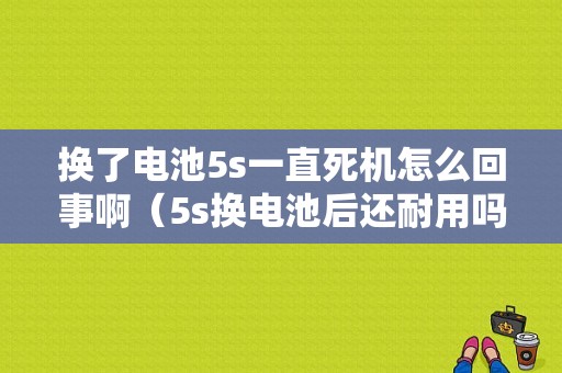 换了电池5s一直死机怎么回事啊（5s换电池后还耐用吗）