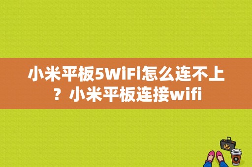 小米平板5WiFi怎么连不上？小米平板连接wifi