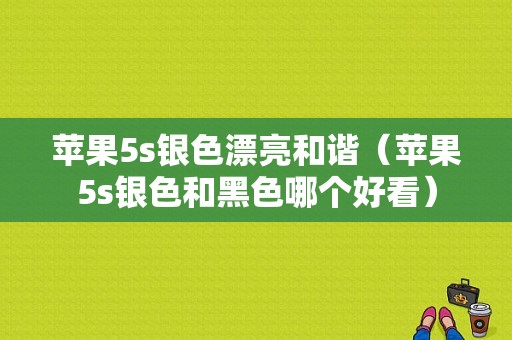 苹果5s银色漂亮和谐（苹果5s银色和黑色哪个好看）-图1