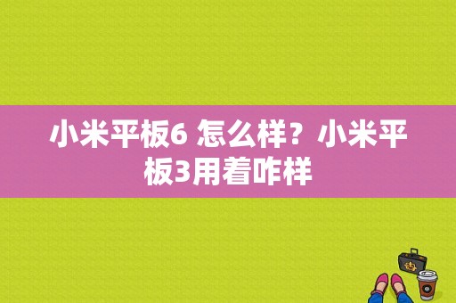 小米平板6 怎么样？小米平板3用着咋样-图1