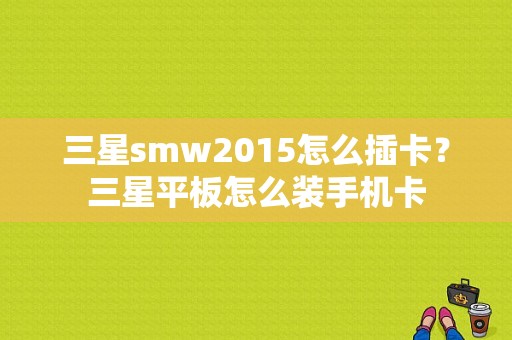 三星smw2015怎么插卡？三星平板怎么装手机卡