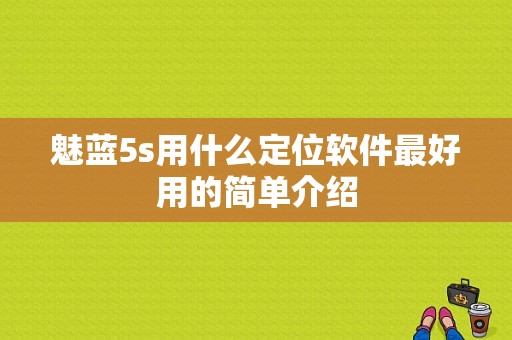 魅蓝5s用什么定位软件最好用的简单介绍