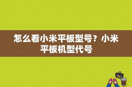 怎么看小米平板型号？小米平板机型代号