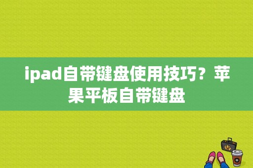 ipad自带键盘使用技巧？苹果平板自带键盘-图1