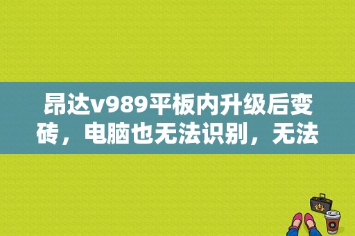 昂达v989平板内升级后变砖，电脑也无法识别，无法重刷固件？昂达平板 固件升级