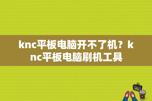 knc平板电脑开不了机？knc平板电脑刷机工具