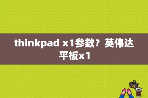 thinkpad x1参数？英伟达平板x1