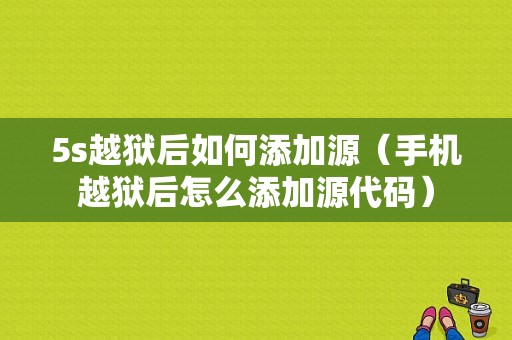 5s越狱后如何添加源（手机越狱后怎么添加源代码）