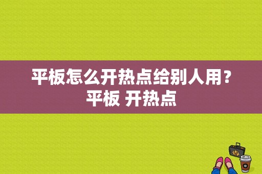 平板怎么开热点给别人用？平板 开热点