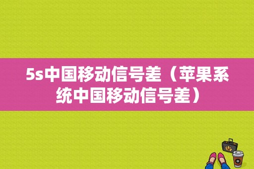 5s中国移动信号差（苹果系统中国移动信号差）