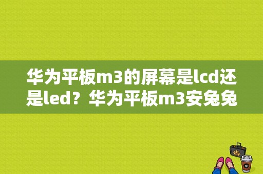 华为平板m3的屏幕是lcd还是led？华为平板m3安兔兔跑分