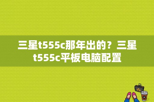 三星t555c那年出的？三星t555c平板电脑配置-图1