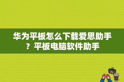 华为平板怎么下载爱思助手？平板电脑软件助手