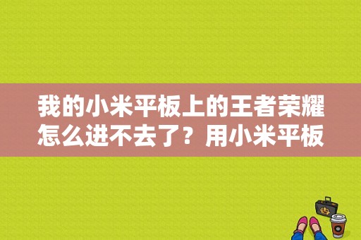 我的小米平板上的王者荣耀怎么进不去了？用小米平板玩王者荣耀-图1