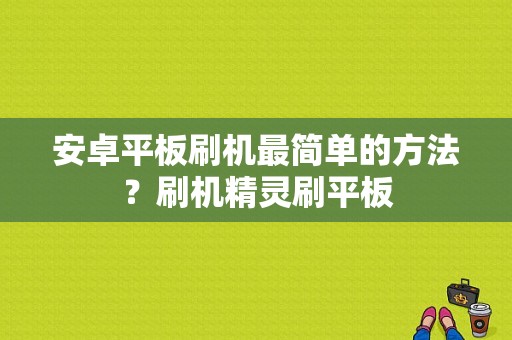 安卓平板刷机最简单的方法？刷机精灵刷平板