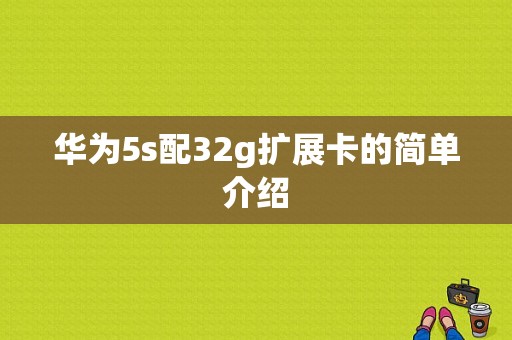 华为5s配32g扩展卡的简单介绍-图1