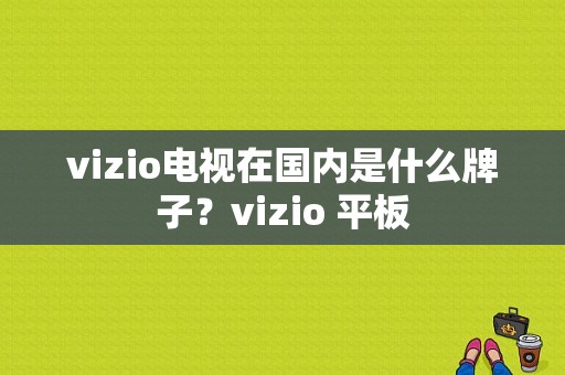 vizio电视在国内是什么牌子？vizio 平板