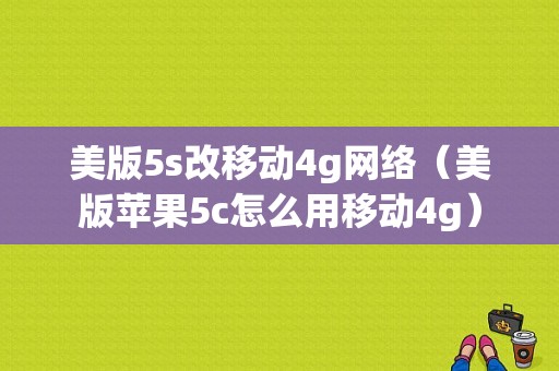 美版5s改移动4g网络（美版苹果5c怎么用移动4g）