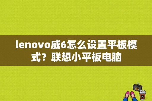 lenovo威6怎么设置平板模式？联想小平板电脑