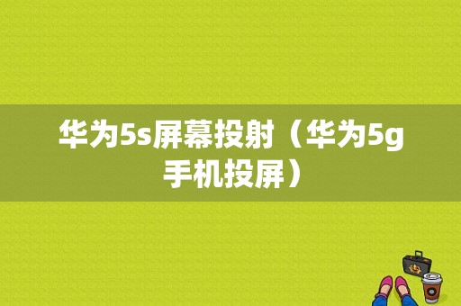 华为5s屏幕投射（华为5g手机投屏）