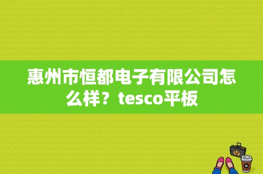 惠州市恒都电子有限公司怎么样？tesco平板