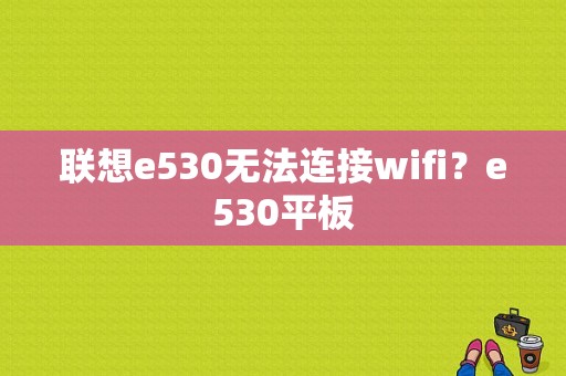 联想e530无法连接wifi？e530平板