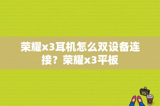 荣耀x3耳机怎么双设备连接？荣耀x3平板