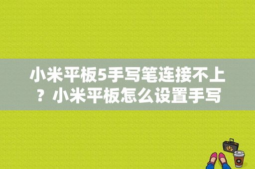 小米平板5手写笔连接不上？小米平板怎么设置手写