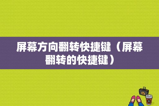 屏幕方向翻转快捷键（屏幕翻转的快捷键）