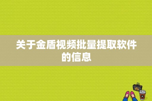 关于金盾视频批量提取软件的信息