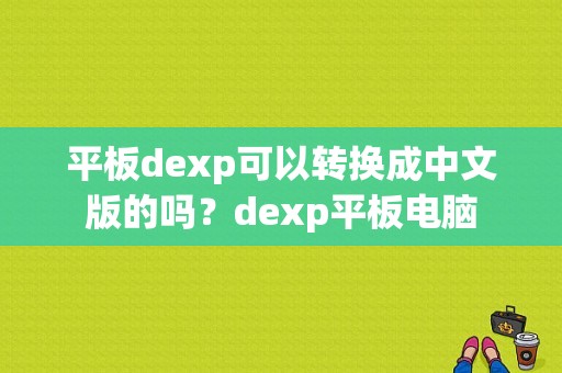 平板dexp可以转换成中文版的吗？dexp平板电脑-图1