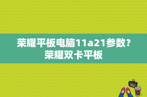 荣耀平板电脑11a21参数？荣耀双卡平板-图1