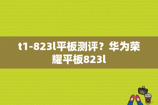 t1-823l平板测评？华为荣耀平板823l