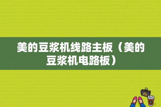 美的豆浆机线路主板（美的豆浆机电路板）