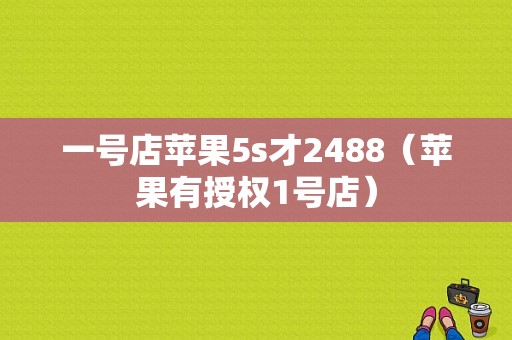 一号店苹果5s才2488（苹果有授权1号店）