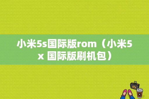 小米5s国际版rom（小米5x 国际版刷机包）