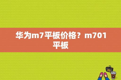 华为m7平板价格？m701平板