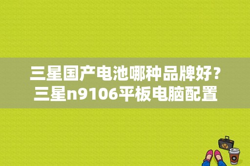 三星国产电池哪种品牌好？三星n9106平板电脑配置