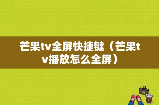 芒果tv全屏快捷键（芒果tv播放怎么全屏）