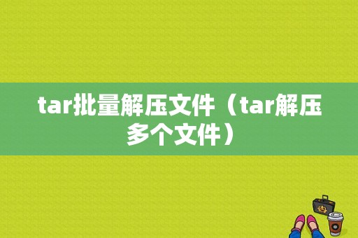 tar批量解压文件（tar解压多个文件）