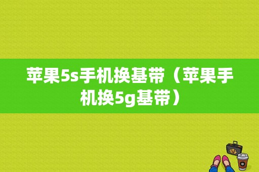 苹果5s手机换基带（苹果手机换5g基带）