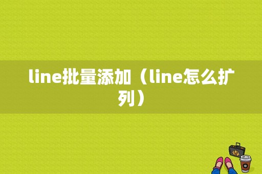 line批量添加（line怎么扩列）-图1